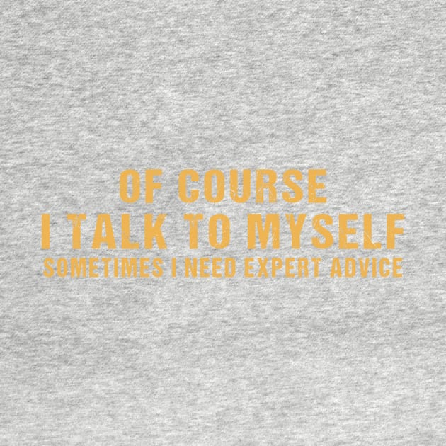 Of Course I Talk To Myself Sometimes I Need Expert Advice by TEEPHILIC